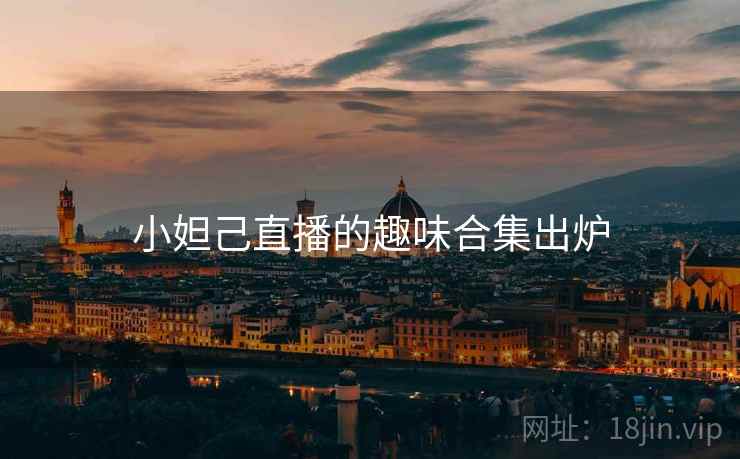 小妲己直播的趣味合集出炉