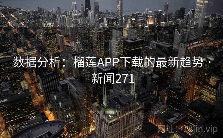 数据分析:榴莲APP下载的最新趋势 · 新闻271 数据分析:榴莲APP下载的最新趋势 · 新闻271