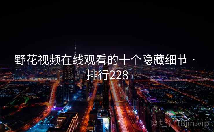 野花视频在线观看的十个隐藏细节 · 排行228