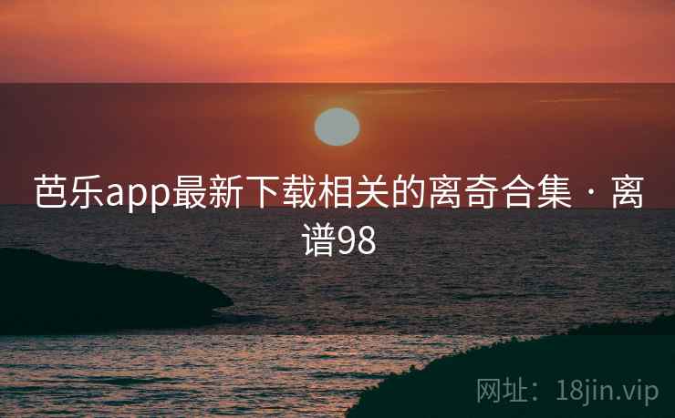 芭乐app最新下载相关的离奇合集 · 离谱98