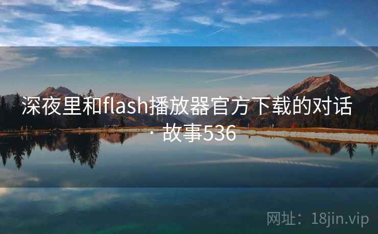 深夜里和flash播放器官方下载的对话 · 故事536