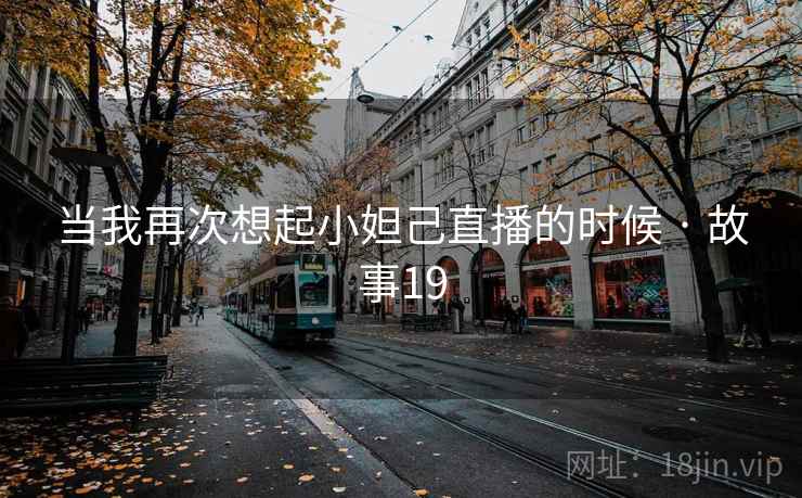 当我再次想起小妲己直播的时候 · 故事19