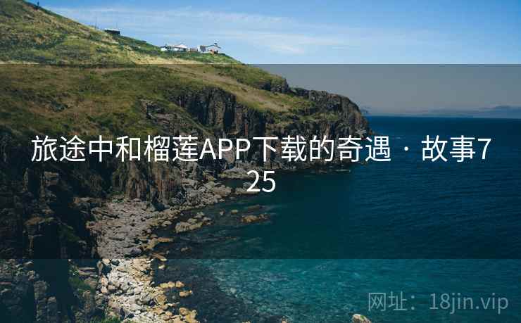 旅途中和榴莲APP下载的奇遇 · 故事725