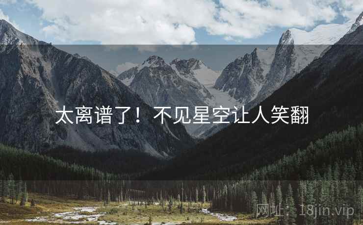 太离谱了！不见星空让人笑翻