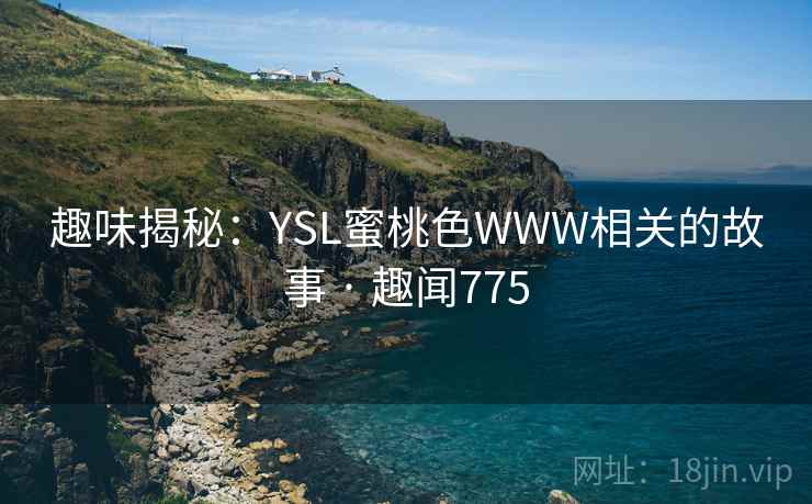 趣味揭秘：YSL蜜桃色WWW相关的故事 · 趣闻775