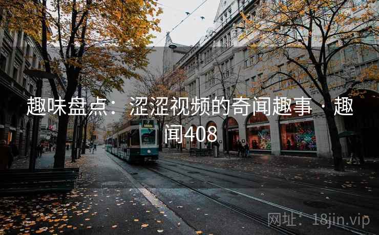 趣味盘点：涩涩视频的奇闻趣事 · 趣闻408