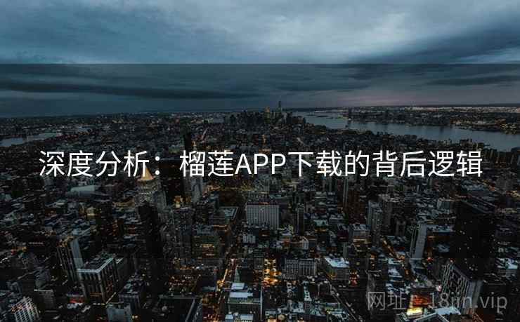深度分析：榴莲APP下载的背后逻辑