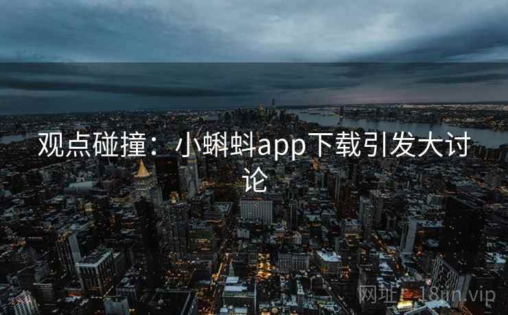 观点碰撞：小蝌蚪app下载引发大讨论