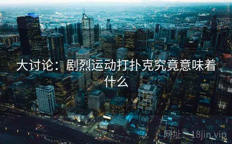 大讨论：剧烈运动打扑克究竟意味着什么