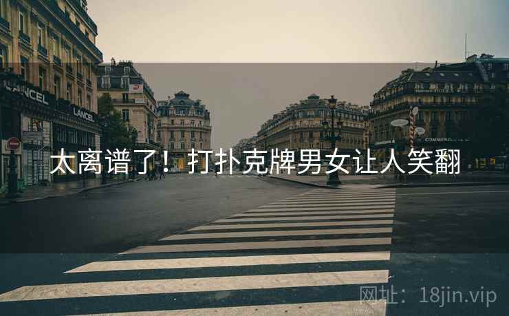 太离谱了！打扑克牌男女让人笑翻
