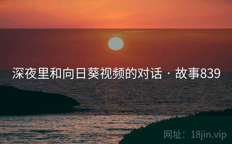 深夜里和向日葵视频的对话 · 故事839