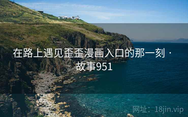 在路上遇见歪歪漫画入口的那一刻 · 故事951