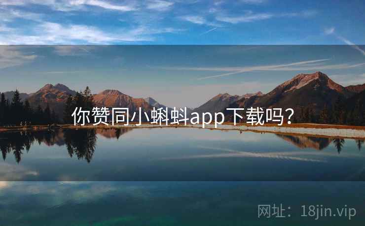 你赞同小蝌蚪app下载吗? 你赞同小蝌蚪app下载吗?