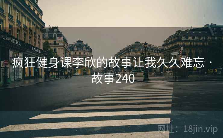 疯狂健身课李欣的故事让我久久难忘 · 故事240
