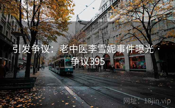 引发争议：老中医李雪妮事件曝光 · 争议395
